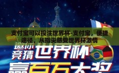 支付宝可以投注世界杯-支付宝，便捷途径，从指尖感受世界杯激情