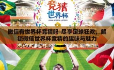 微信有世界杯竞猜吗-尽享足球狂欢，解锁微信世界杯竞猜的趣味与魅力