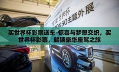 买世界杯彩票送车-惊喜与梦想交织，买世界杯彩票，解锁豪华座驾之旅
