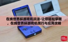 在线世界杯游戏机玩法-让您轻松掌握，在线世界杯游戏机技巧与应用攻略