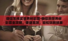 微信怎样买世界杯彩票-微信购世界杯彩票全攻略，便捷高效，轻松玩转球赛激情