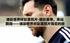 体彩世界杯彩票照片-精彩赛事，幸运瞬间——体彩世界杯彩票照片背后的故事
