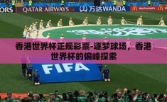 香港世界杯正规彩票-逐梦球场，香港世界杯的偏峰探索