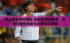 怎么买世界杯博彩-玩转世界杯赛事，正确与理性地参与彩票投注策略