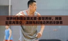 世界杯网售彩票无望-看世界杯，网售彩票再落空，法律与科技边界的冷静思考