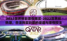 2022世界杯彩票在哪买-2022世界杯热潮，合法购买彩票的渠道与理性投注策略