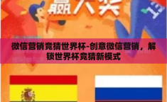 微信营销竞猜世界杯-创意微信营销，解锁世界杯竞猜新模式