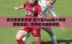 支付宝买世界杯-支付宝App助力球迷激情观战，世界杯购物新体验