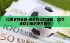 02世界杯彩票-追寻曾经的狂热，02世界杯彩票的岁月印记