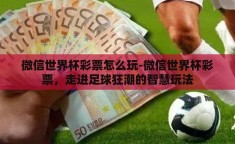 微信世界杯彩票怎么玩-微信世界杯彩票，走进足球狂潮的智慧玩法