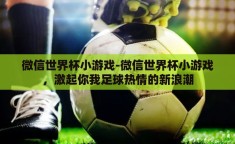 微信世界杯小游戏-微信世界杯小游戏，激起你我足球热情的新浪潮