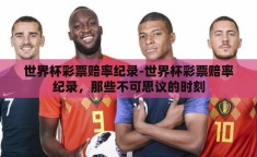 世界杯彩票赔率纪录-世界杯彩票赔率纪录，那些不可思议的时刻