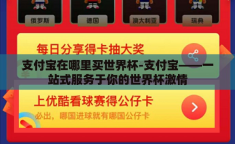 支付宝在哪里买世界杯-支付宝——一站式服务于你的世界杯激情