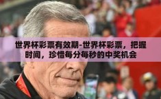 世界杯彩票有效期-世界杯彩票，把握时间，珍惜每分每秒的中奖机会
