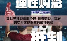 买世界杯彩票哪个好-理性购彩，探寻购买世界杯彩票的最佳选择