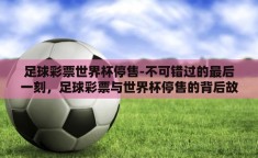 足球彩票世界杯停售-不可错过的最后一刻，足球彩票与世界杯停售的背后故事