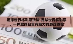 足球世界杯彩票玩法-足球世界杯彩票，一种激昂且富有魅力的游戏体验