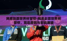 网易彩票世界杯暂停-网易彩票世界杯暂停，背后原因与影响展望