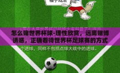 怎么赌世界杯球-理性欣赏，远离赌博诱惑，正确看待世界杯足球赛的方式