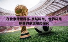 在北京赌世界杯-京城科举，世界杯足球赛的京城赌局探究