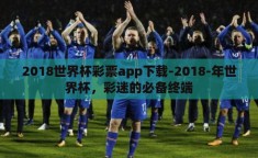 2018世界杯彩票app下载-2018-年世界杯，彩迷的必备终端