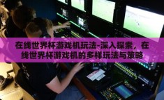 在线世界杯游戏机玩法-深入探索，在线世界杯游戏机的多样玩法与策略