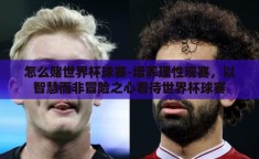 怎么赌世界杯球赛-培养理性观赛，以智慧而非冒险之心看待世界杯球赛
