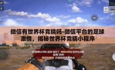 微信有世界杯竞猜吗-微信平台的足球激情，揭秘世界杯竞猜小程序