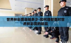 世界杯彩票会输多少-如何理智面对世界杯彩票的输赢