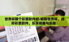 世界杯那个彩票软件好-畅聊世界杯，选好彩票软件，乐享观赛与乐趣贏