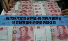 微信程序买世界杯球-微信程序在世界杯足球赛事中的便捷购彩体验
