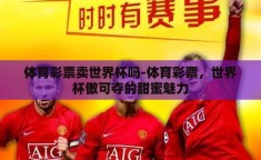 体育彩票卖世界杯吗-体育彩票，世界杯傲可夺的甜蜜魅力