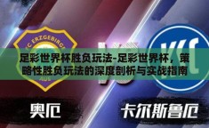 足彩世界杯胜负玩法-足彩世界杯，策略性胜负玩法的深度剖析与实战指南