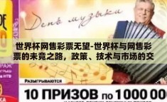 世界杯网售彩票无望-世界杯与网售彩票的未竟之路，政策、技术与市场的交织