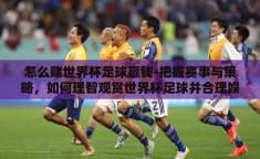 怎么赌世界杯足球赢钱-把握赛事与策略，如何理智观赏世界杯足球并合理娱乐