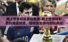 网上世界杯彩票在哪里-网上世界杯彩票的商业诱惑，如何安全参与的实用指南