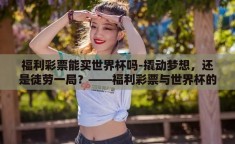 福利彩票能买世界杯吗-撬动梦想，还是徒劳一局？——福利彩票与世界杯的碰撞