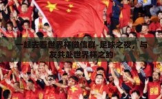 一起去看世界杯微信群-足球之夜，与友共赴世界杯之约