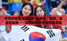 世界杯彩票竞猜规则-世界杯，困惑，幸运与策略——深度揭秘世界杯彩票竞猜规则