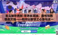 怎么赌世界杯-世界杯足球，理性与热情的交锋——如何以智慧之心参与这一全球盛宴