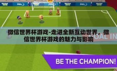 微信世界杯游戏-走进全新互动世界，微信世界杯游戏的魅力与影响