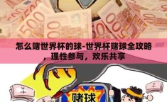 怎么赌世界杯的球-世界杯赌球全攻略，理性参与，欢乐共享