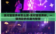 支付宝世界杯怎么买-支付宝世界杯，一键购彩的乐趣与智慧