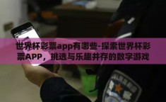 世界杯彩票app有哪些-探索世界杯彩票APP，挑选与乐趣并存的数字游戏