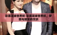 彩票足球世界杯-彩票足球世界杯，梦想与现实的交织