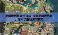 足彩世界杯如何玩法-探索足彩世界杯，深入了解玩法与技巧