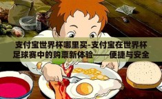 支付宝世界杯哪里买-支付宝在世界杯足球赛中的购票新体验——便捷与安全一网打尽