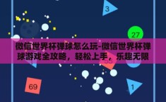 微信世界杯弹球怎么玩-微信世界杯弹球游戏全攻略，轻松上手，乐趣无限