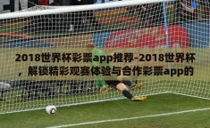 2018世界杯彩票app推荐-2018世界杯，解锁精彩观赛体验与合作彩票app的智慧选择