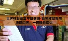 世界杯彩票算不算赌博-世界杯彩票与法律边界，一场理性探讨